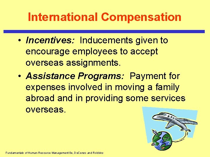 International Compensation • Incentives: Inducements given to encourage employees to accept overseas assignments. •