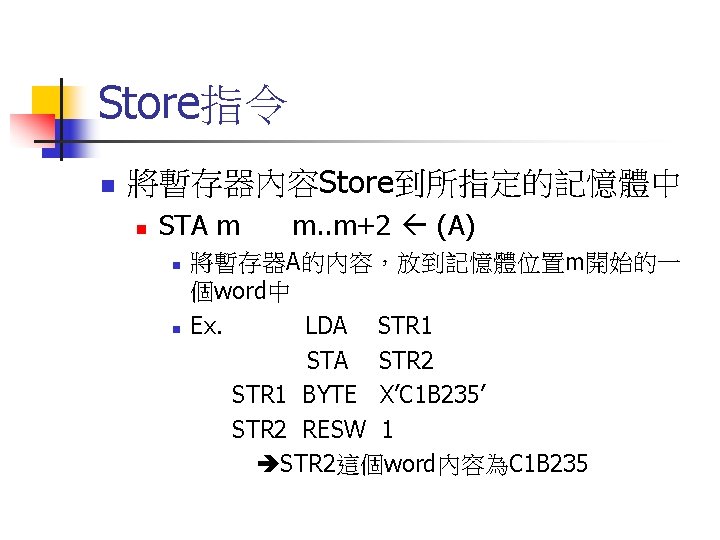 Store指令 n 將暫存器內容Store到所指定的記憶體中 n STA m n n m. . m+2 (A) 將暫存器A的內容，放到記憶體位置m開始的一 個word中