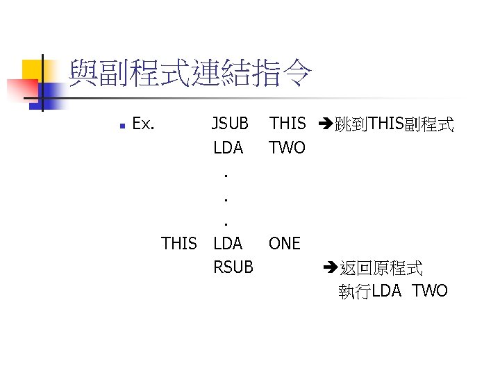 與副程式連結指令 n Ex. JSUB THIS 跳到THIS副程式 LDA TWO. . . THIS LDA ONE RSUB