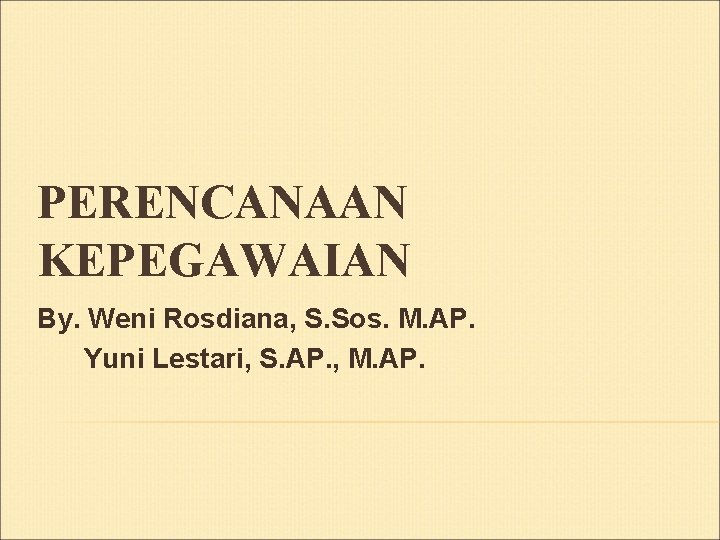 PERENCANAAN KEPEGAWAIAN By. Weni Rosdiana, S. Sos. M. AP. Yuni Lestari, S. AP. ,