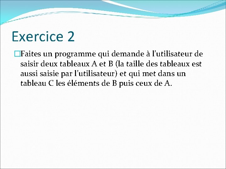 Exercice 2 �Faites un programme qui demande à l’utilisateur de saisir deux tableaux A