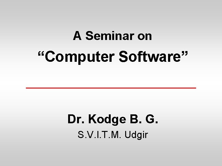 A Seminar on “Computer Software” Dr. Kodge B. G. S. V. I. T. M.