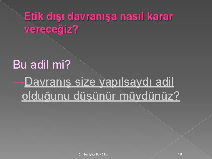 Etik dışı davranışa nasıl karar vereceğiz? Bu adil mi? →Davranış size yapılsaydı adil olduğunu