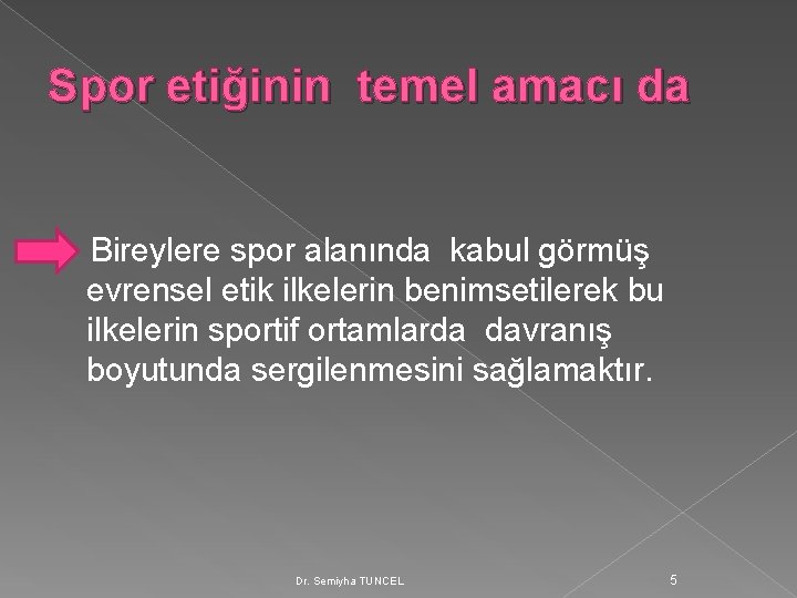 Spor etiğinin temel amacı da Bireylere spor alanında kabul görmüş evrensel etik ilkelerin benimsetilerek