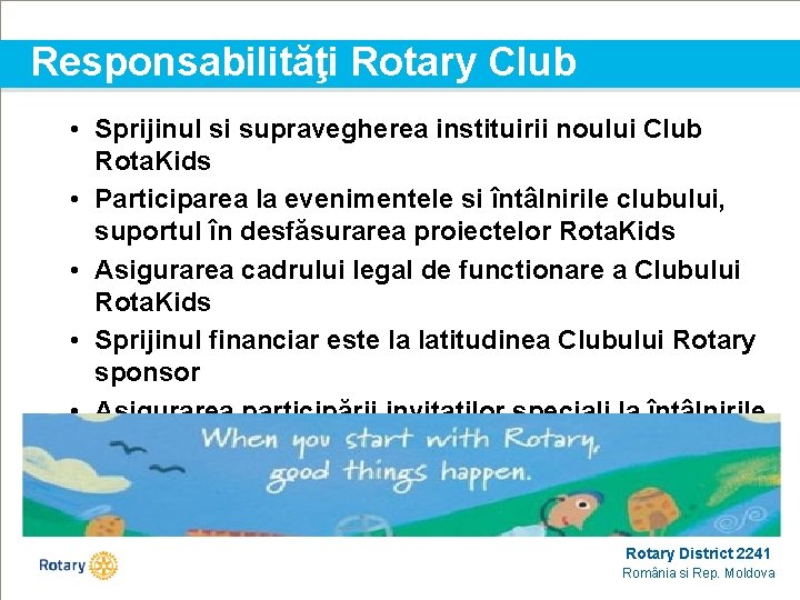 Responsabilităţi Rotary Club • Sprijinul si supravegherea instituirii noului Club Rota. Kids • Participarea