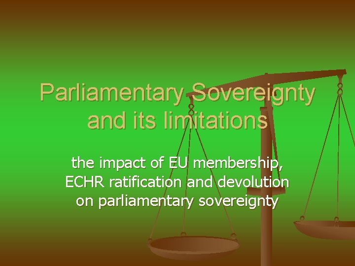 Parliamentary Sovereignty and its limitations the impact of EU membership, ECHR ratification and devolution