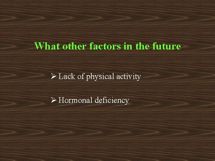 What other factors in the future Ø Lack of physical activity Ø Hormonal deficiency