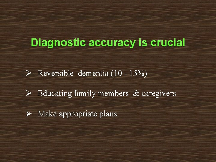 Diagnostic accuracy is crucial Ø Reversible dementia (10 - 15%) Ø Educating family members