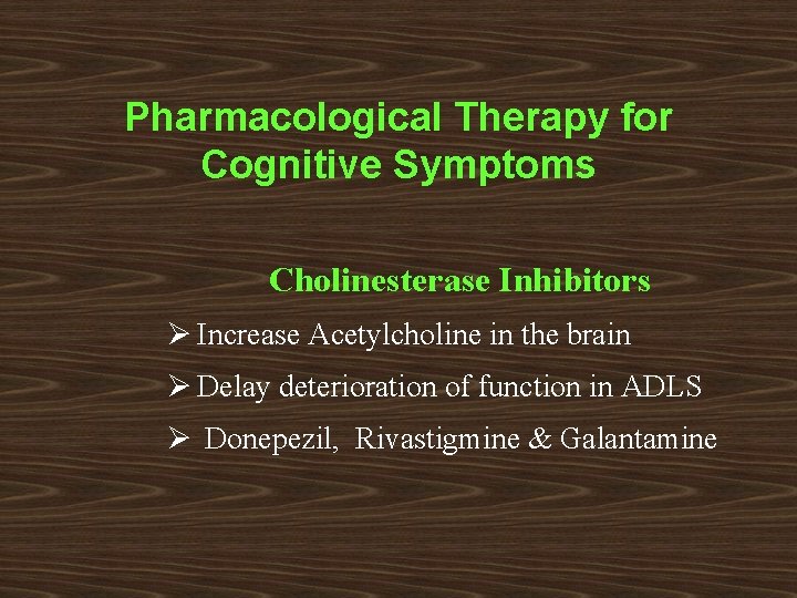 Pharmacological Therapy for Cognitive Symptoms Cholinesterase Inhibitors Ø Increase Acetylcholine in the brain Ø