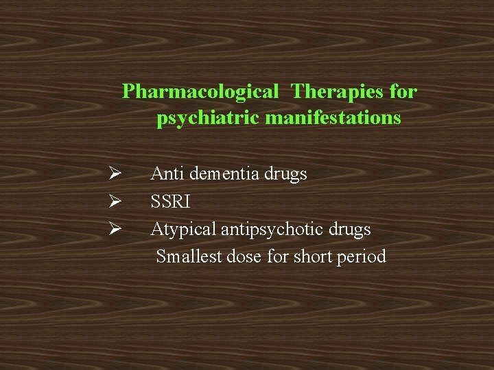 Pharmacological Therapies for psychiatric manifestations Ø Ø Ø Anti dementia drugs SSRI Atypical antipsychotic