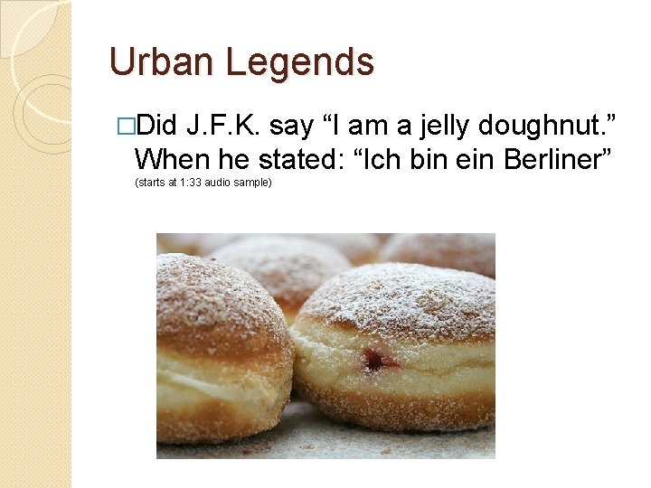 Urban Legends �Did J. F. K. say “I am a jelly doughnut. ” When Urban Legends �Did J. F. K. say “I am a jelly doughnut. ” When