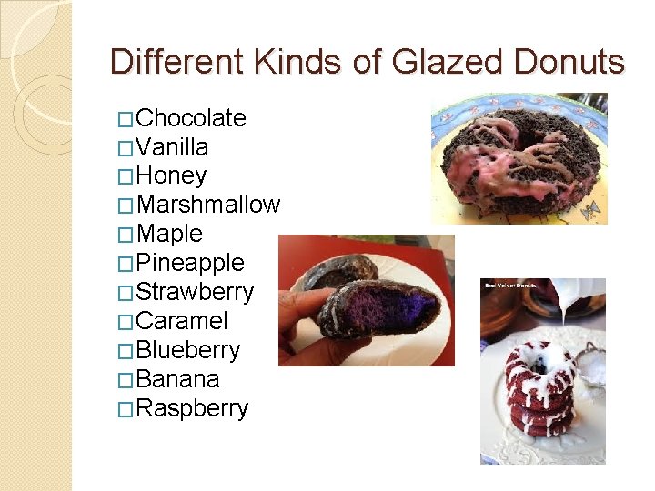 Different Kinds of Glazed Donuts �Chocolate �Vanilla �Honey �Marshmallow �Maple �Pineapple �Strawberry �Caramel �Blueberry Different Kinds of Glazed Donuts �Chocolate �Vanilla �Honey �Marshmallow �Maple �Pineapple �Strawberry �Caramel �Blueberry