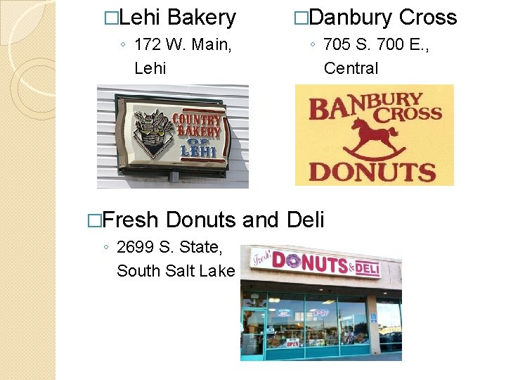 �Lehi Bakery ◦ 172 W. Main, Lehi �Danbury Cross ◦ 705 S. 700 E. �Lehi Bakery ◦ 172 W. Main, Lehi �Danbury Cross ◦ 705 S. 700 E.