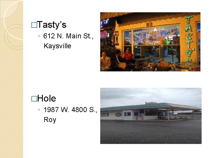 �Tasty’s ◦ 612 N. Main St. , Kaysville �Hole ◦ 1987 W. 4800 S. �Tasty’s ◦ 612 N. Main St. , Kaysville �Hole ◦ 1987 W. 4800 S.