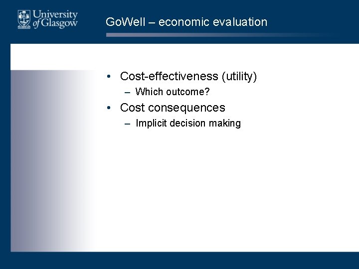 Go. Well – economic evaluation • Cost-effectiveness (utility) – Which outcome? • Cost consequences