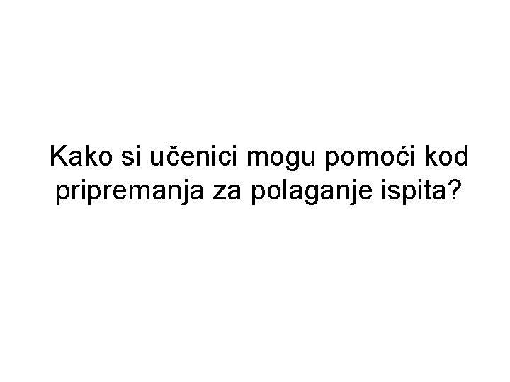 Kako si učenici mogu pomoći kod pripremanja za polaganje ispita? 