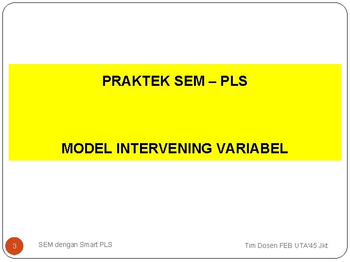 PRAKTEK SEM – PLS MODEL INTERVENING VARIABEL 3 SEM dengan Smart PLS Tim Dosen