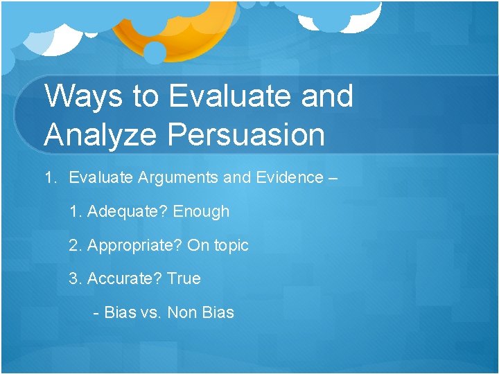 Ways to Evaluate and Analyze Persuasion 1. Evaluate Arguments and Evidence – 1. Adequate?