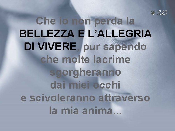 Che io non perda la BELLEZZA E L’ALLEGRIA DI VIVERE, pur sapendo che molte