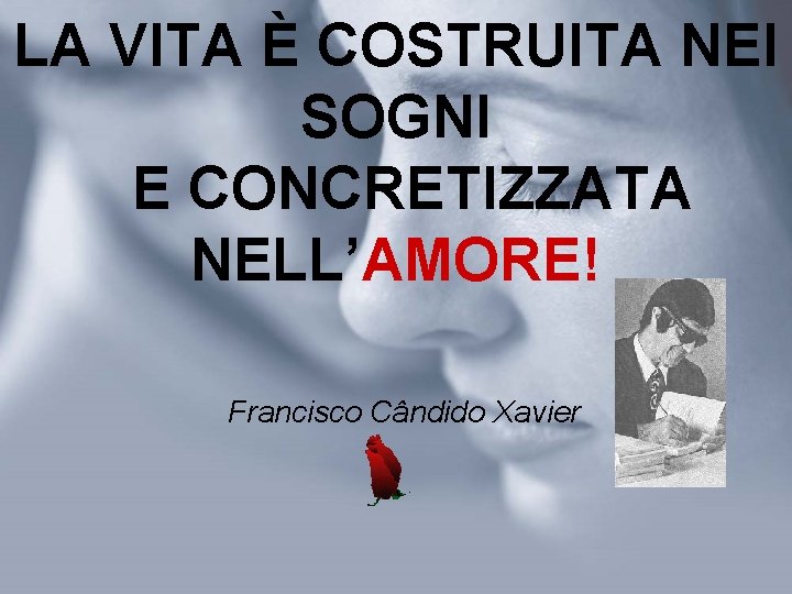 LA VITA È COSTRUITA NEI SOGNI E CONCRETIZZATA NELL’AMORE! Francisco Cândido Xavier 