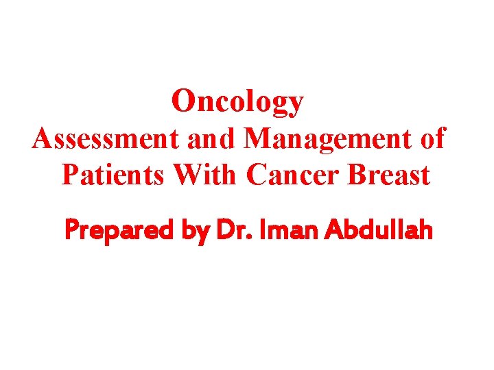 Oncology Assessment and Management of Patients With Cancer Breast Prepared by Dr. Iman Abdullah