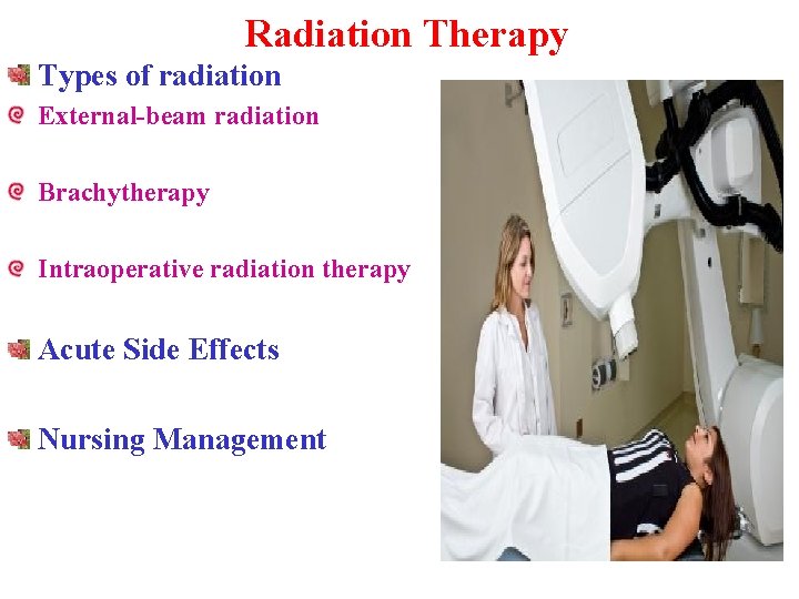 Radiation Therapy Types of radiation External-beam radiation Brachytherapy Intraoperative radiation therapy Acute Side Effects