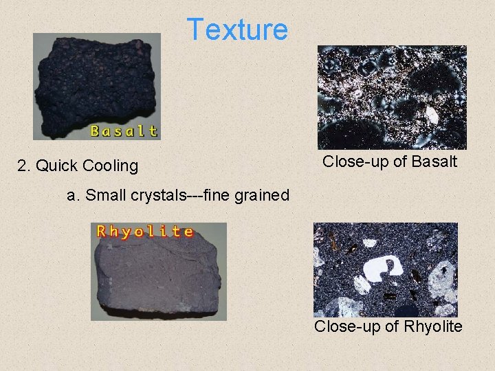Texture 2. Quick Cooling Close-up of Basalt a. Small crystals---fine grained Close-up of Rhyolite Texture 2. Quick Cooling Close-up of Basalt a. Small crystals---fine grained Close-up of Rhyolite