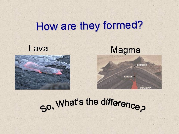 How are they formed? Lava Magma How are they formed? Lava Magma