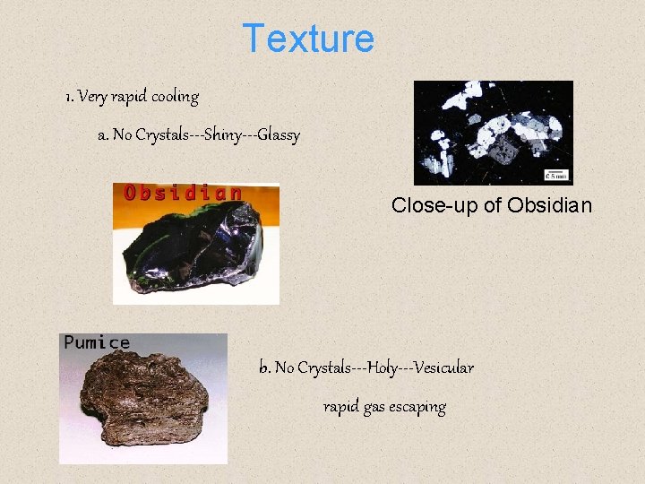 Texture 1. Very rapid cooling a. No Crystals---Shiny---Glassy Close-up of Obsidian b. No Crystals---Holy---Vesicular Texture 1. Very rapid cooling a. No Crystals---Shiny---Glassy Close-up of Obsidian b. No Crystals---Holy---Vesicular