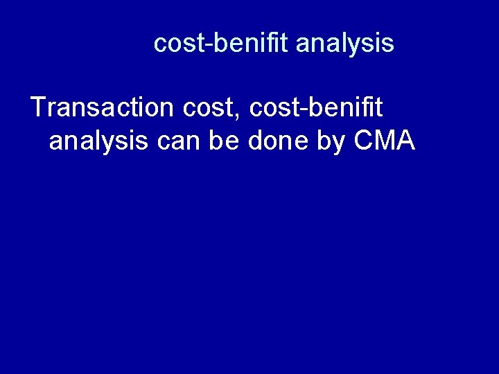 cost-benifit analysis Transaction cost, cost-benifit analysis can be done by CMA 