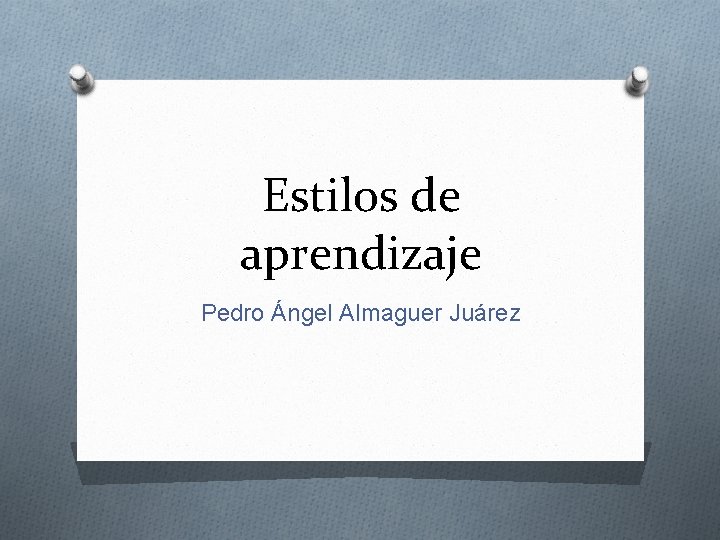 Estilos de aprendizaje Pedro Ángel Almaguer Juárez 