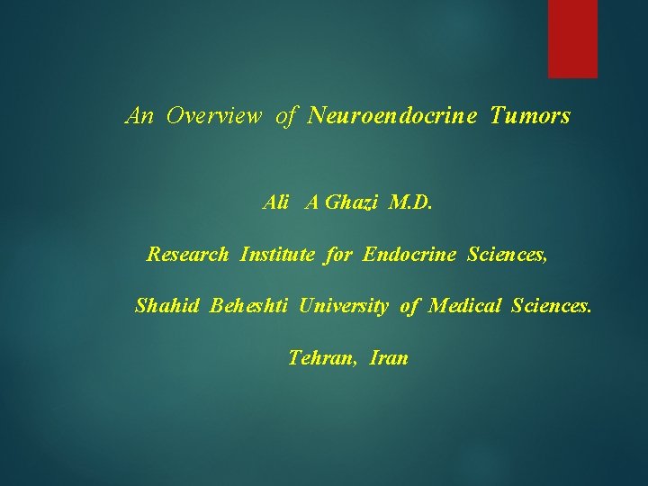 An Overview of Neuroendocrine Tumors Ali A Ghazi M. D. Research Institute for Endocrine