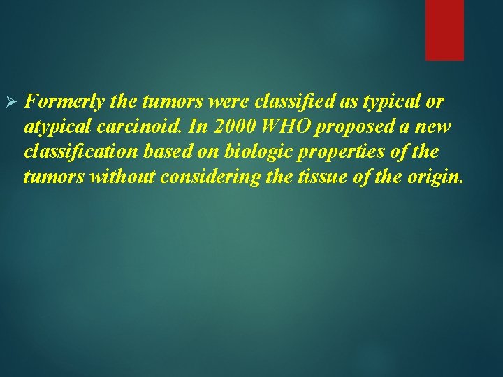 Ø Formerly the tumors were classified as typical or atypical carcinoid. In 2000 WHO