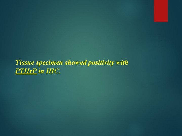 Tissue specimen showed positivity with PTHr. P in IHC. 