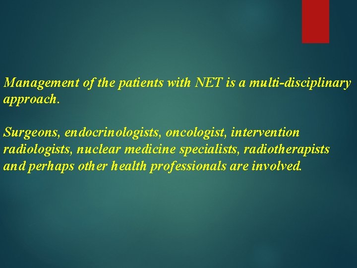 Management of the patients with NET is a multi-disciplinary approach. Surgeons, endocrinologists, oncologist, intervention