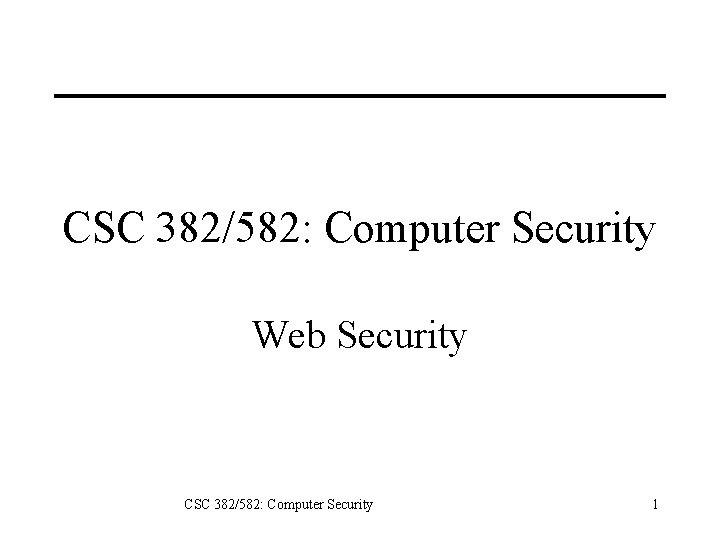 CSC 382/582: Computer Security Web Security CSC 382/582: Computer Security 1 