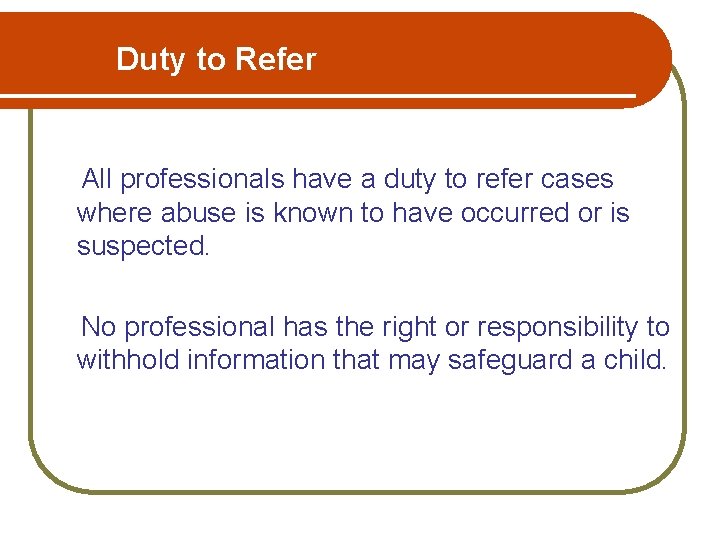 Duty to Refer All professionals have a duty to refer cases where abuse is