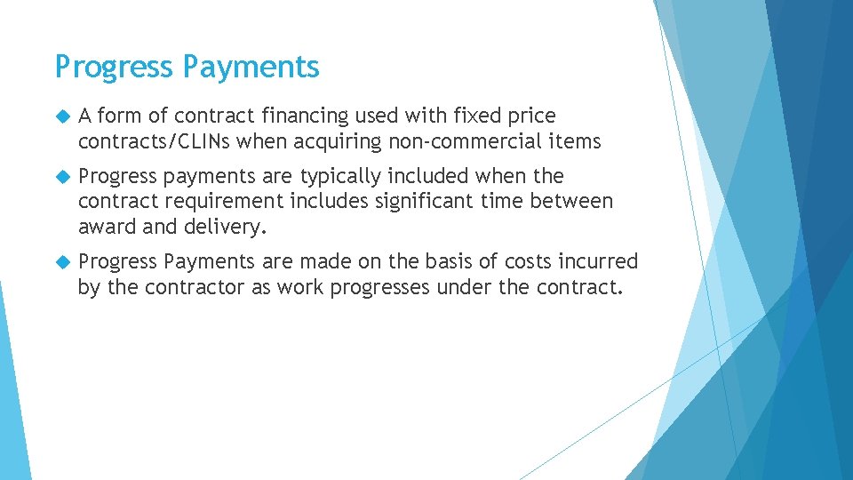 Progress Payments A form of contract financing used with fixed price contracts/CLINs when acquiring