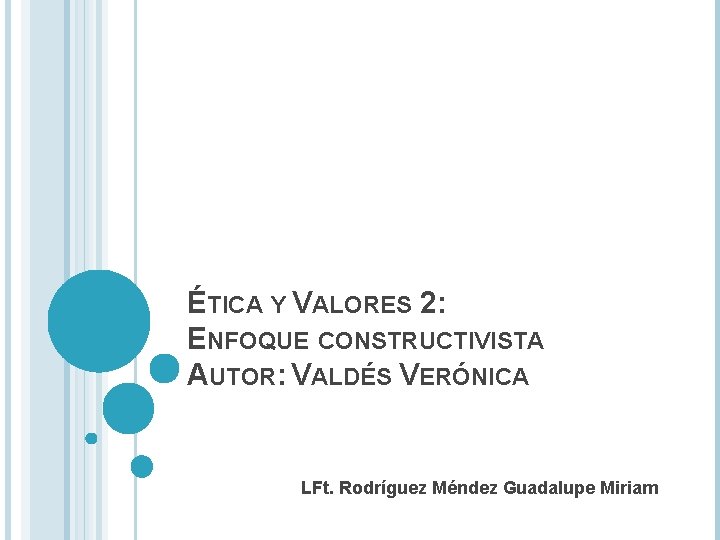 ÉTICA Y VALORES 2: ENFOQUE CONSTRUCTIVISTA AUTOR: VALDÉS VERÓNICA LFt. Rodríguez Méndez Guadalupe Miriam ÉTICA Y VALORES 2: ENFOQUE CONSTRUCTIVISTA AUTOR: VALDÉS VERÓNICA LFt. Rodríguez Méndez Guadalupe Miriam