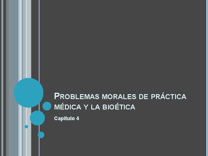PROBLEMAS MORALES DE PRÁCTICA MÉDICA Y LA BIOÉTICA Capitulo 4 PROBLEMAS MORALES DE PRÁCTICA MÉDICA Y LA BIOÉTICA Capitulo 4