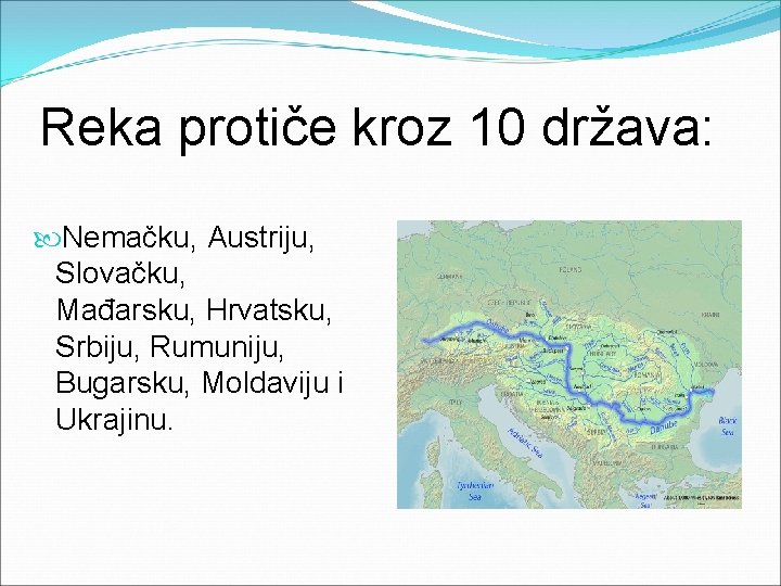 Reka protiče kroz 10 država: Nemačku, Austriju, Slovačku, Mađarsku, Hrvatsku, Srbiju, Rumuniju, Bugarsku, Moldaviju