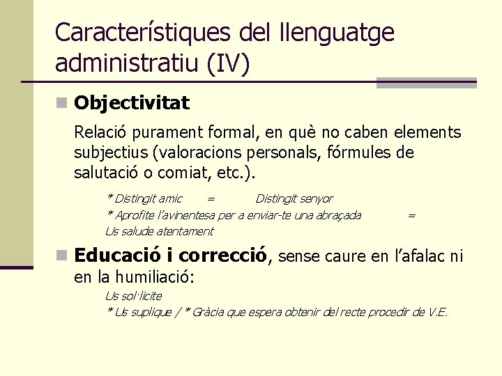 Característiques del llenguatge administratiu (IV) n Objectivitat Relació purament formal, en què no caben