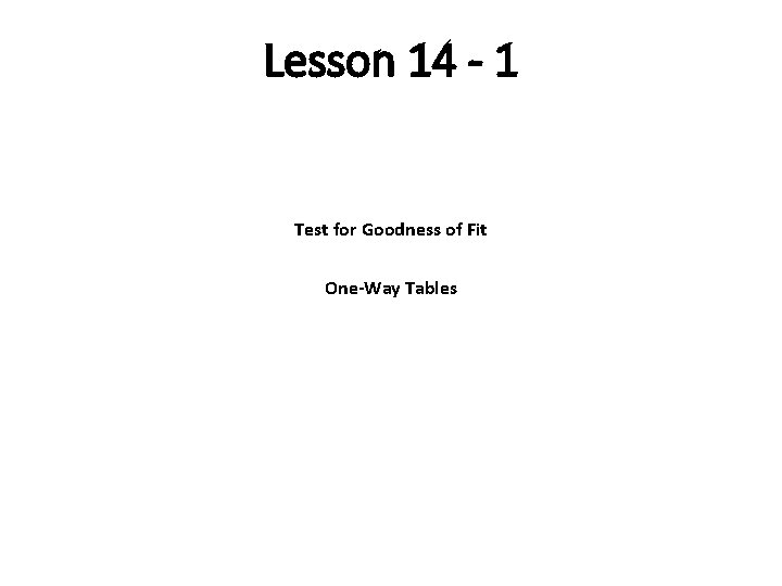 Lesson 14 - 1 Test for Goodness of Fit One-Way Tables Lesson 14 - 1 Test for Goodness of Fit One-Way Tables