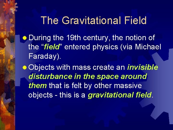The Gravitational Field ® During the 19 th century, the notion of the “field”