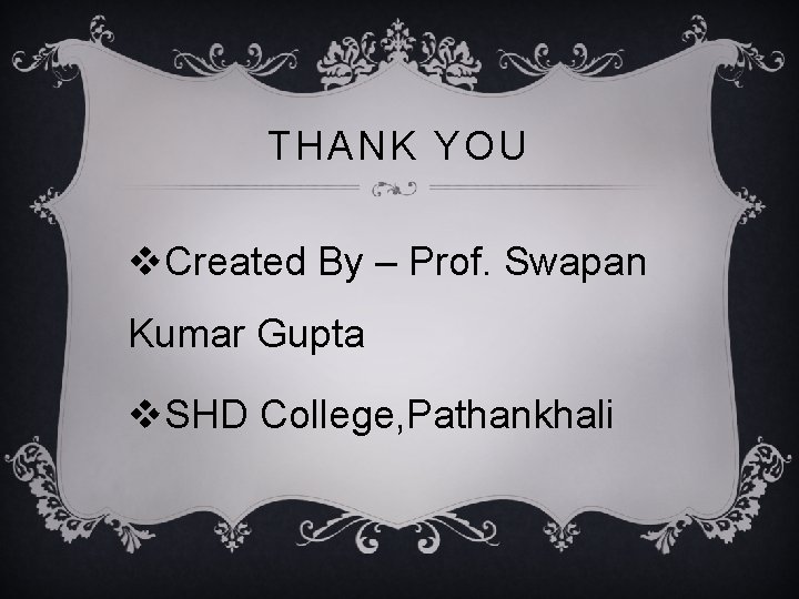 THANK YOU v. Created By – Prof. Swapan Kumar Gupta v. SHD College, Pathankhali