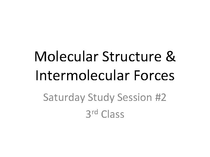 Molecular Structure & Intermolecular Forces Saturday Study Session #2 3 rd Class 