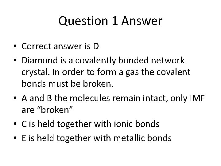 Question 1 Answer • Correct answer is D • Diamond is a covalently bonded