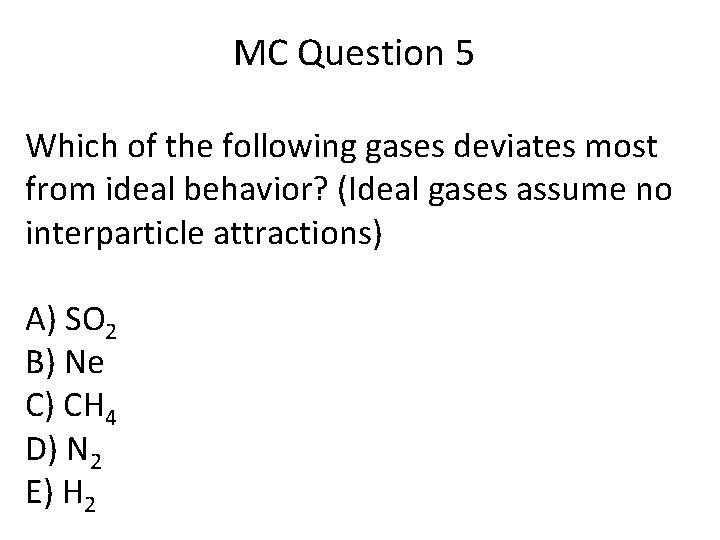 MC Question 5 Which of the following gases deviates most from ideal behavior? (Ideal