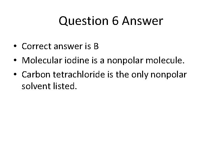 Question 6 Answer • Correct answer is B • Molecular iodine is a nonpolar