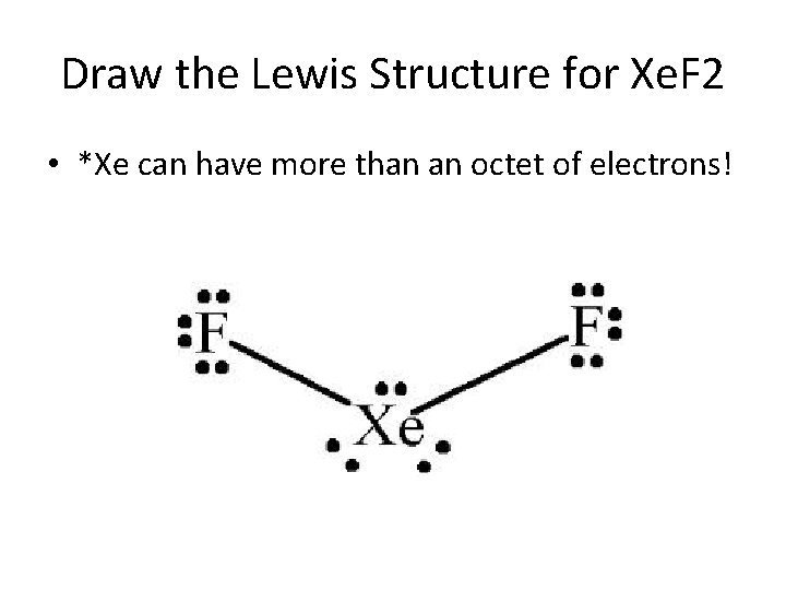 Draw the Lewis Structure for Xe. F 2 • *Xe can have more than